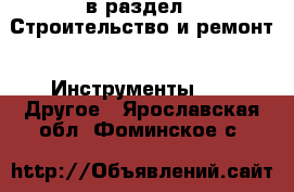  в раздел : Строительство и ремонт » Инструменты »  » Другое . Ярославская обл.,Фоминское с.